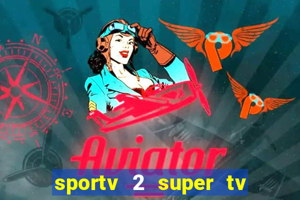 sportv 2 super tv ao vivo